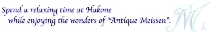 Spend a relaxing time at Hakone,while enjoying the wonders of "Antique Meissen".